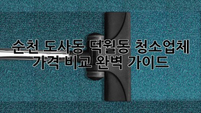 순천 도사동, 덕월동 청소업체 가격 비교 완벽 가이드